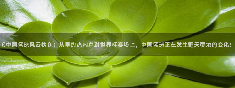 《中国篮球风云榜》：从里约热内卢到世界杯赛场上，中国篮球正在发生翻天覆地的变化！