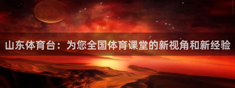 山东体育台：为您全国体育课堂的新视角和新经验