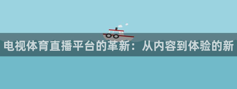 电视体育直播平台的革新：从内容到体验的新