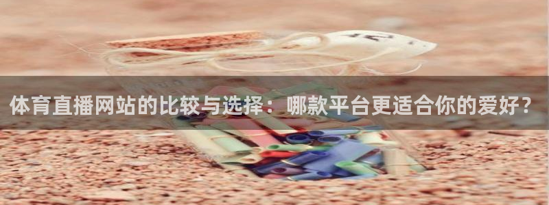 体育直播网站的比较与选择：哪款平台更适合你的爱好？