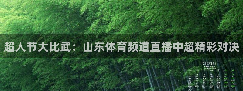 超人节大比武：山东体育频道直播中超精彩对决