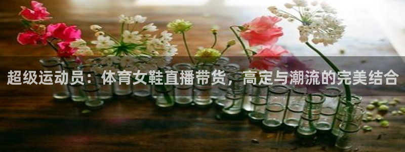 超级运动员：体育女鞋直播带货，高定与潮流的完美结合