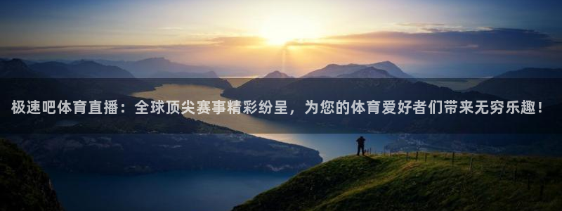 极速吧体育直播：全球顶尖赛事精彩纷呈，为您的体育爱好者们带来无穷乐趣！