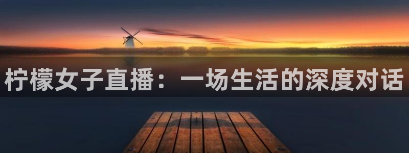 柠檬女子直播：一场生活的深度对话
