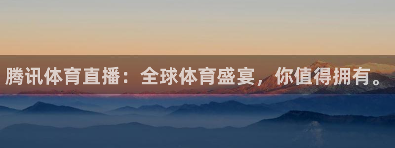 腾讯体育直播：全球体育盛宴，你值得拥有。