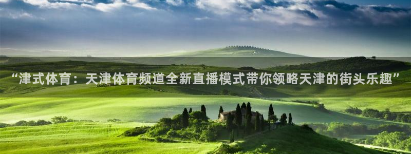 “津式体育：天津体育频道全新直播模式带你领略天津的街头乐趣”