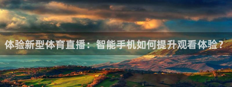 体验新型体育直播：智能手机如何提升观看体验？