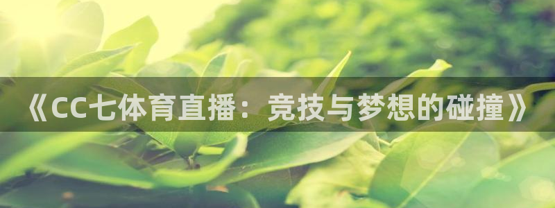 《CC七体育直播：竞技与梦想的碰撞》