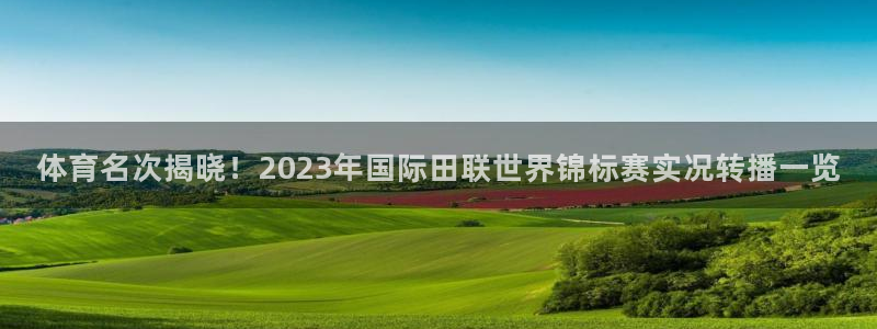 体育名次揭晓！2023年国际田联世界锦标赛实况转播一览