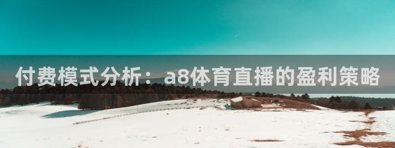 付费模式分析：a8体育直播的盈利策略