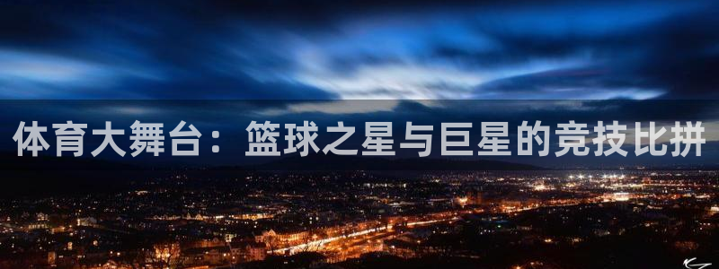体育大舞台：篮球之星与巨星的竞技比拼